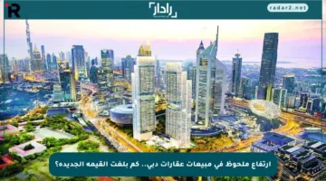 ارتفاع ملحوظ في مبيعات عقارات دبي.. كم بلغت القيمة الجديدة؟
